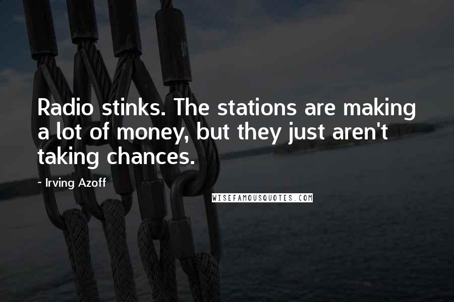 Irving Azoff Quotes: Radio stinks. The stations are making a lot of money, but they just aren't taking chances.