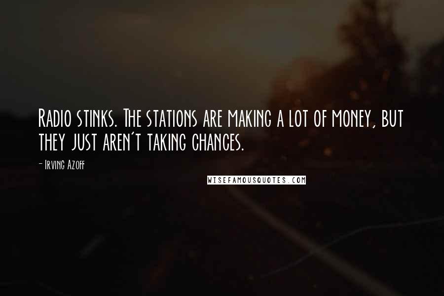 Irving Azoff Quotes: Radio stinks. The stations are making a lot of money, but they just aren't taking chances.