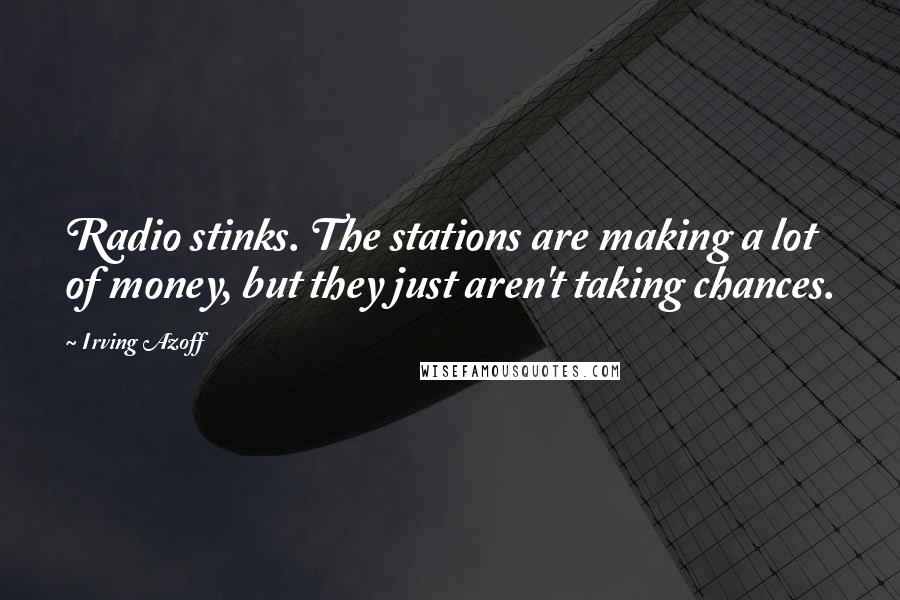 Irving Azoff Quotes: Radio stinks. The stations are making a lot of money, but they just aren't taking chances.