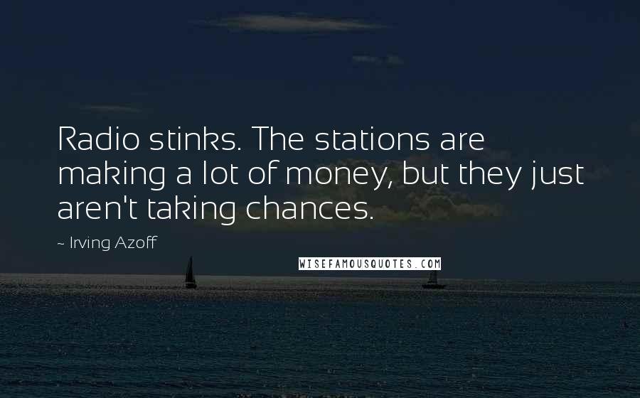 Irving Azoff Quotes: Radio stinks. The stations are making a lot of money, but they just aren't taking chances.
