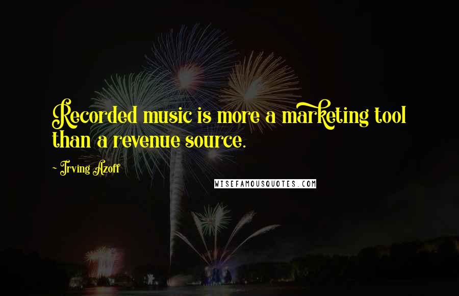 Irving Azoff Quotes: Recorded music is more a marketing tool than a revenue source.