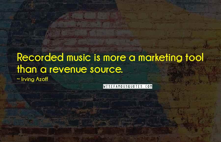 Irving Azoff Quotes: Recorded music is more a marketing tool than a revenue source.