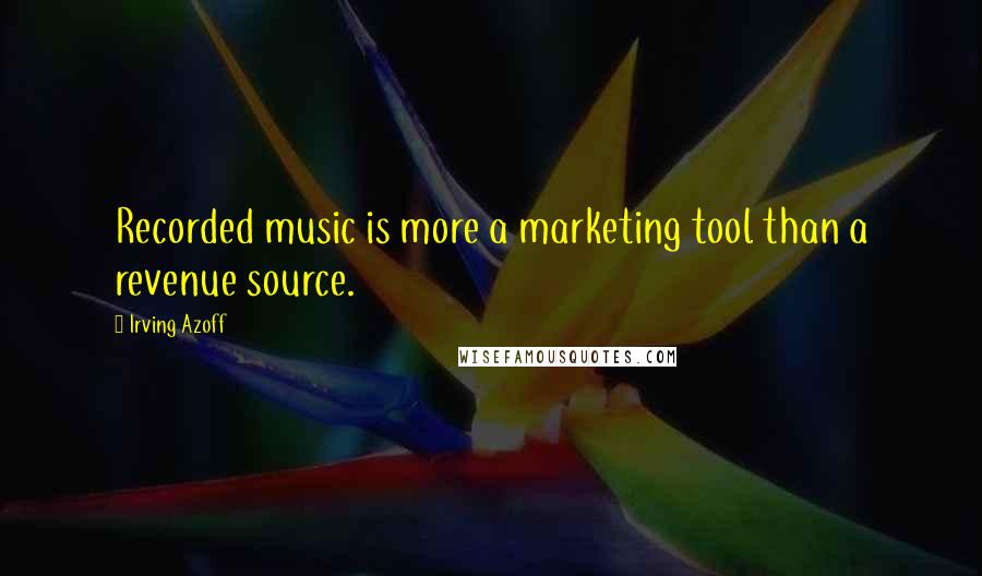 Irving Azoff Quotes: Recorded music is more a marketing tool than a revenue source.