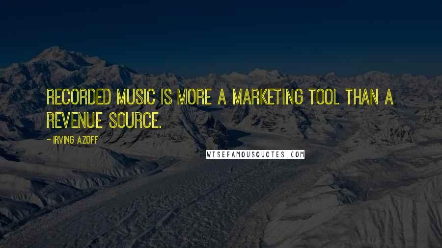 Irving Azoff Quotes: Recorded music is more a marketing tool than a revenue source.