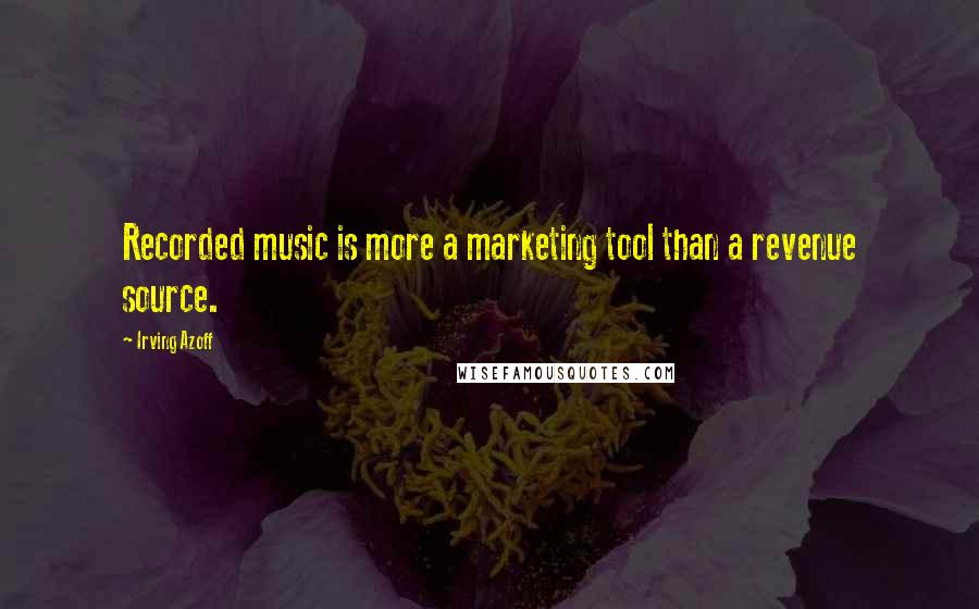 Irving Azoff Quotes: Recorded music is more a marketing tool than a revenue source.