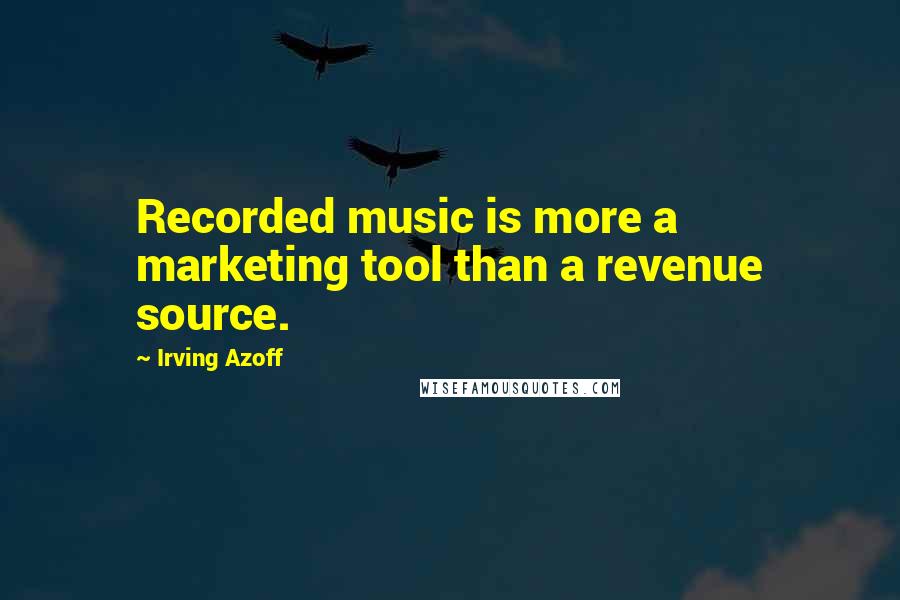 Irving Azoff Quotes: Recorded music is more a marketing tool than a revenue source.