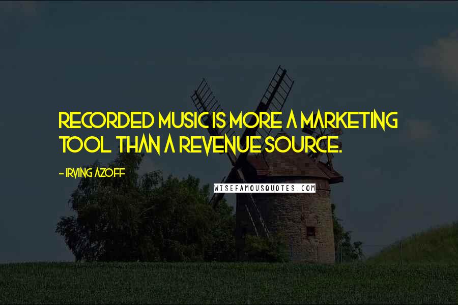 Irving Azoff Quotes: Recorded music is more a marketing tool than a revenue source.