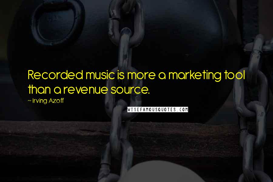 Irving Azoff Quotes: Recorded music is more a marketing tool than a revenue source.