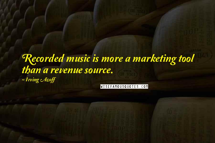 Irving Azoff Quotes: Recorded music is more a marketing tool than a revenue source.