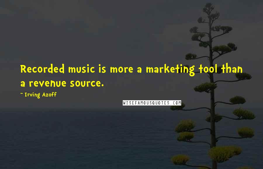 Irving Azoff Quotes: Recorded music is more a marketing tool than a revenue source.