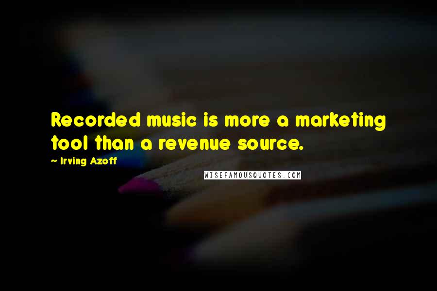 Irving Azoff Quotes: Recorded music is more a marketing tool than a revenue source.