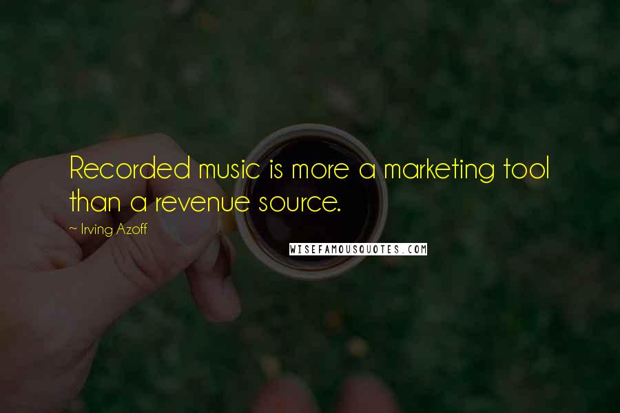 Irving Azoff Quotes: Recorded music is more a marketing tool than a revenue source.