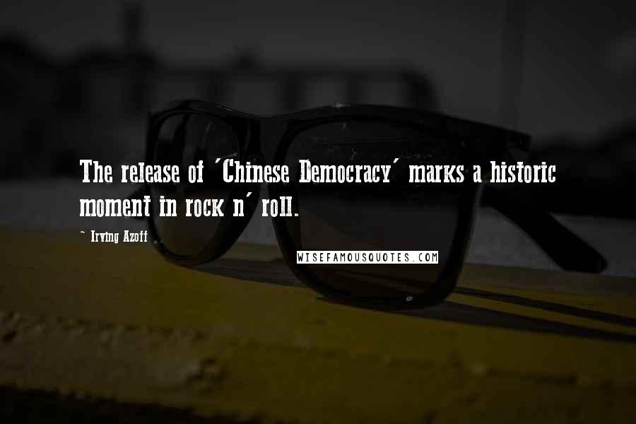 Irving Azoff Quotes: The release of 'Chinese Democracy' marks a historic moment in rock n' roll.