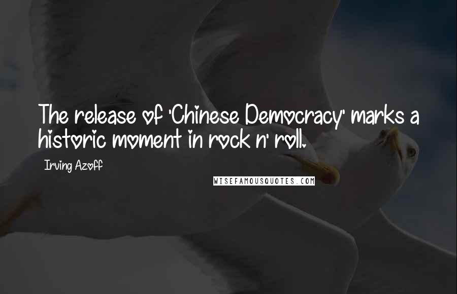 Irving Azoff Quotes: The release of 'Chinese Democracy' marks a historic moment in rock n' roll.