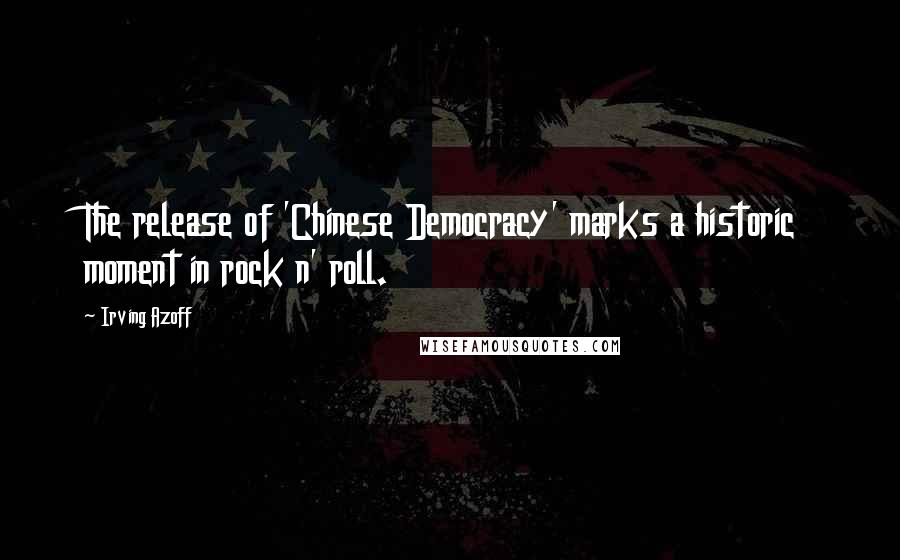 Irving Azoff Quotes: The release of 'Chinese Democracy' marks a historic moment in rock n' roll.