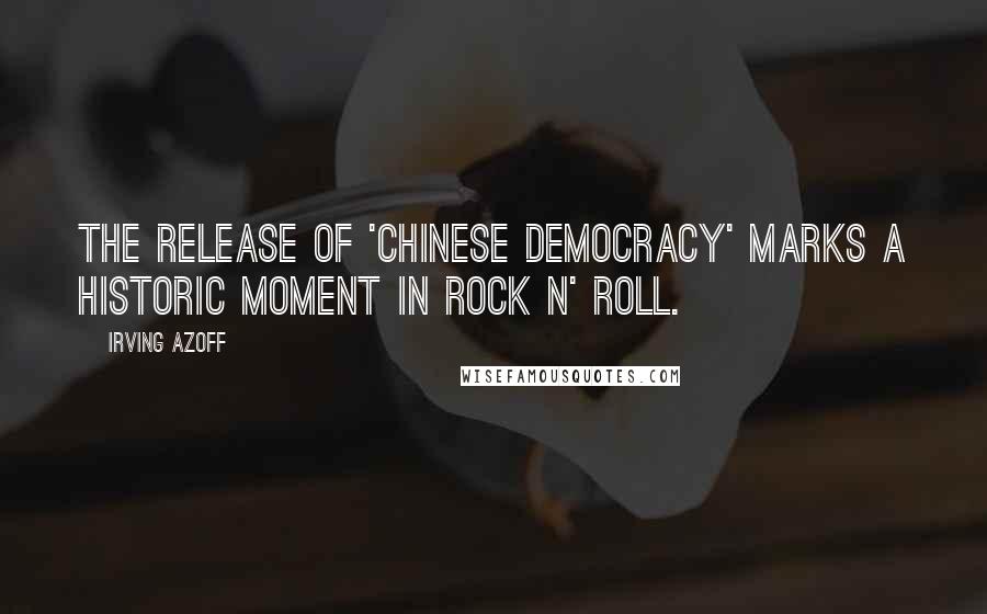 Irving Azoff Quotes: The release of 'Chinese Democracy' marks a historic moment in rock n' roll.