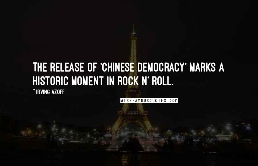 Irving Azoff Quotes: The release of 'Chinese Democracy' marks a historic moment in rock n' roll.