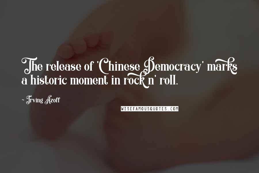 Irving Azoff Quotes: The release of 'Chinese Democracy' marks a historic moment in rock n' roll.