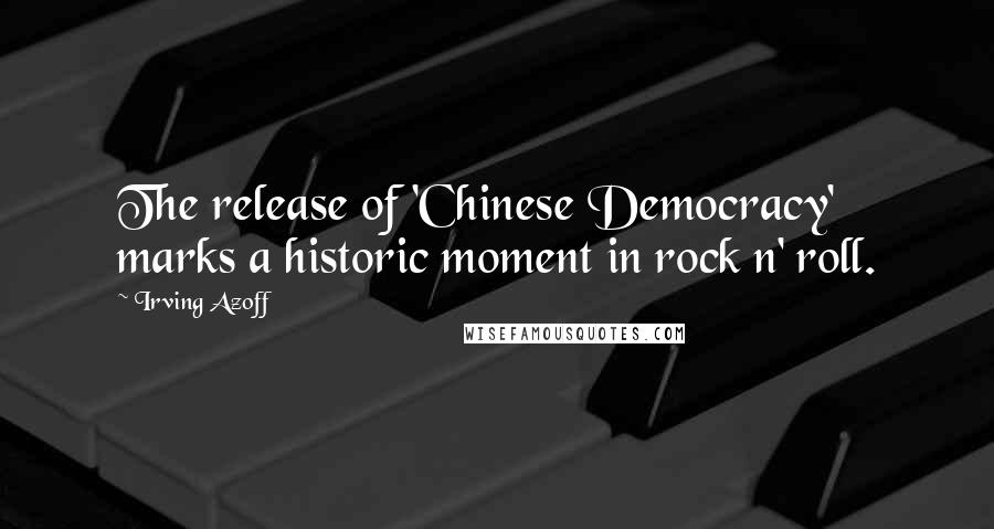 Irving Azoff Quotes: The release of 'Chinese Democracy' marks a historic moment in rock n' roll.