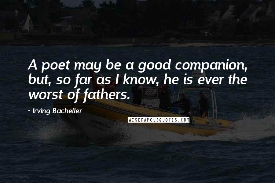 Irving Bacheller Quotes: A poet may be a good companion, but, so far as I know, he is ever the worst of fathers.