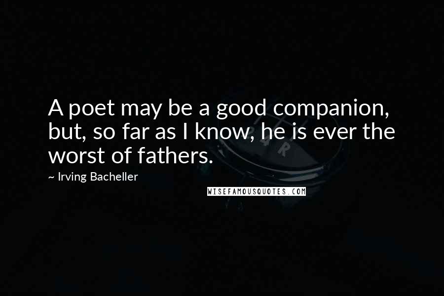 Irving Bacheller Quotes: A poet may be a good companion, but, so far as I know, he is ever the worst of fathers.