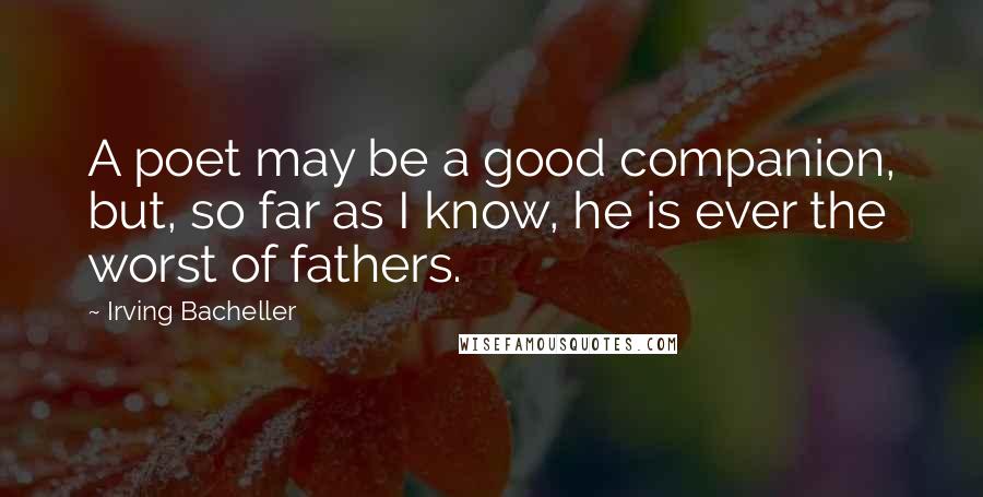 Irving Bacheller Quotes: A poet may be a good companion, but, so far as I know, he is ever the worst of fathers.