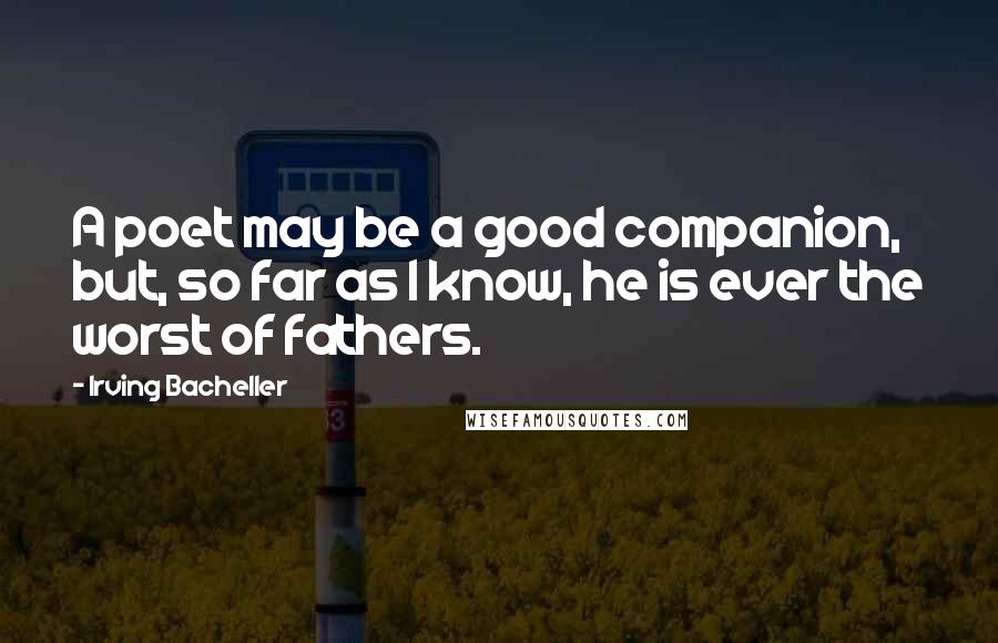 Irving Bacheller Quotes: A poet may be a good companion, but, so far as I know, he is ever the worst of fathers.