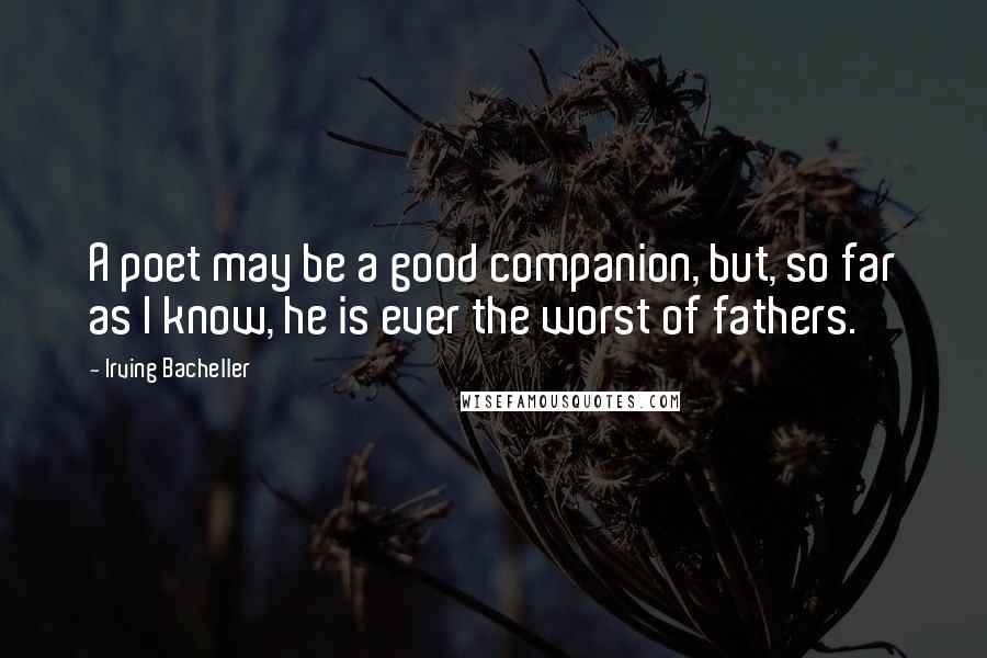 Irving Bacheller Quotes: A poet may be a good companion, but, so far as I know, he is ever the worst of fathers.