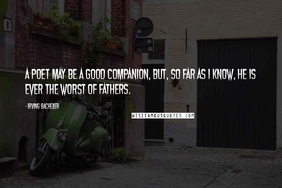 Irving Bacheller Quotes: A poet may be a good companion, but, so far as I know, he is ever the worst of fathers.