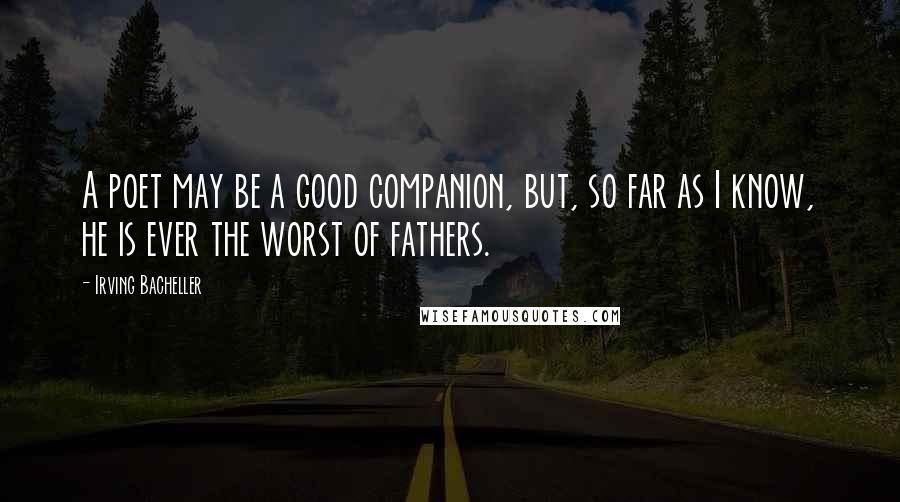 Irving Bacheller Quotes: A poet may be a good companion, but, so far as I know, he is ever the worst of fathers.