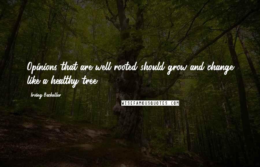 Irving Bacheller Quotes: Opinions that are well rooted should grow and change like a healthy tree.