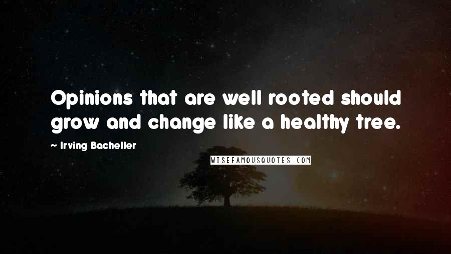 Irving Bacheller Quotes: Opinions that are well rooted should grow and change like a healthy tree.