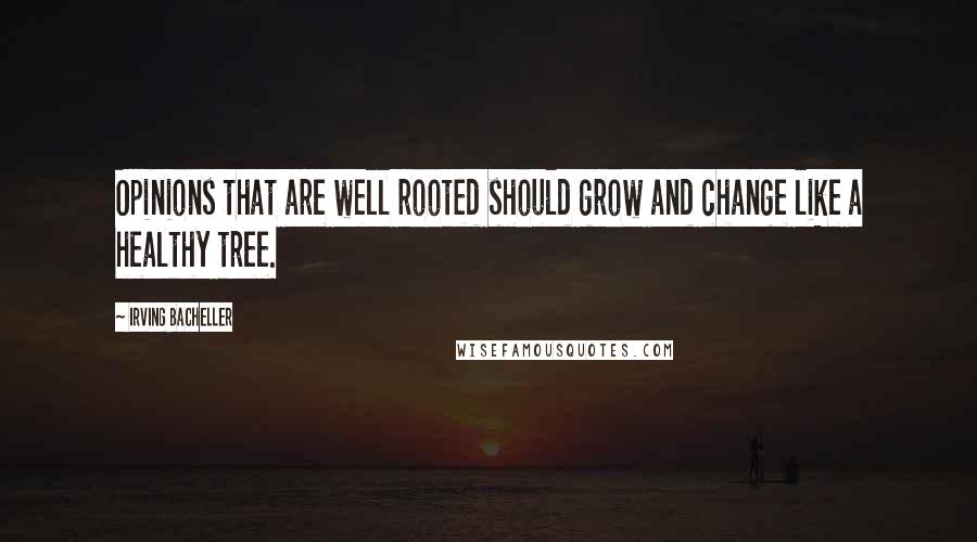 Irving Bacheller Quotes: Opinions that are well rooted should grow and change like a healthy tree.