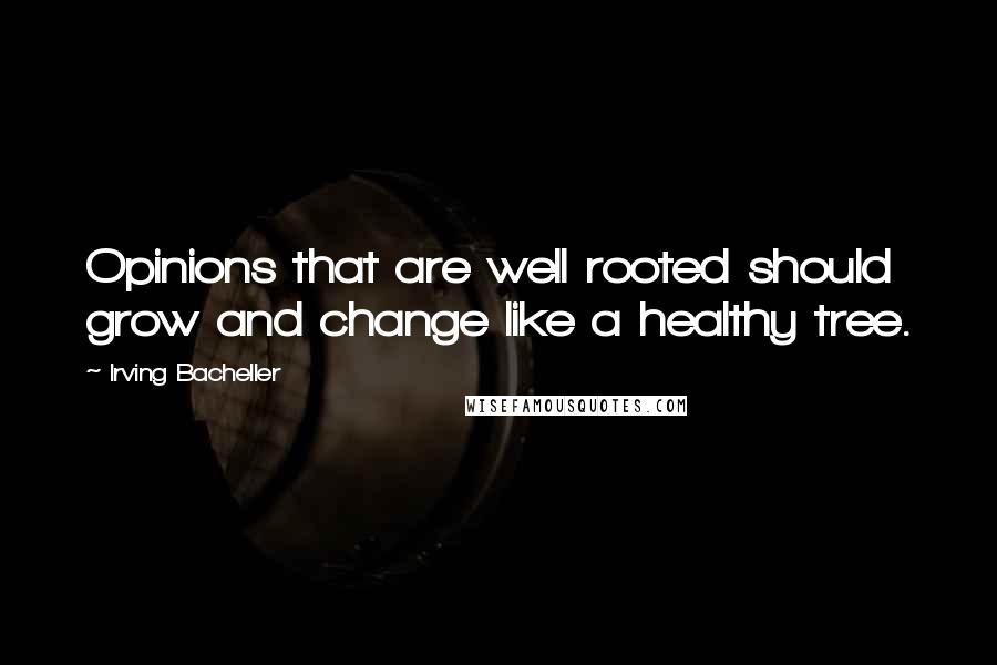 Irving Bacheller Quotes: Opinions that are well rooted should grow and change like a healthy tree.