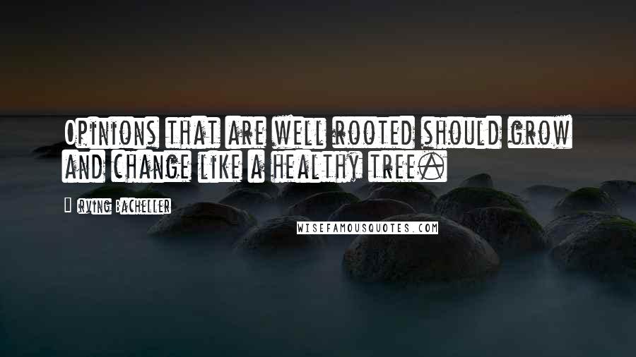 Irving Bacheller Quotes: Opinions that are well rooted should grow and change like a healthy tree.