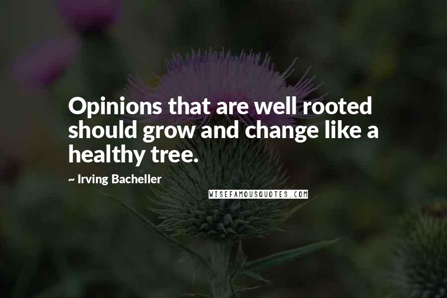 Irving Bacheller Quotes: Opinions that are well rooted should grow and change like a healthy tree.