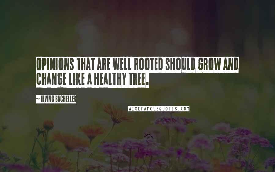 Irving Bacheller Quotes: Opinions that are well rooted should grow and change like a healthy tree.