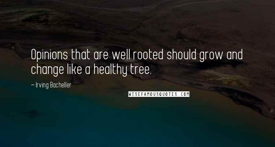 Irving Bacheller Quotes: Opinions that are well rooted should grow and change like a healthy tree.