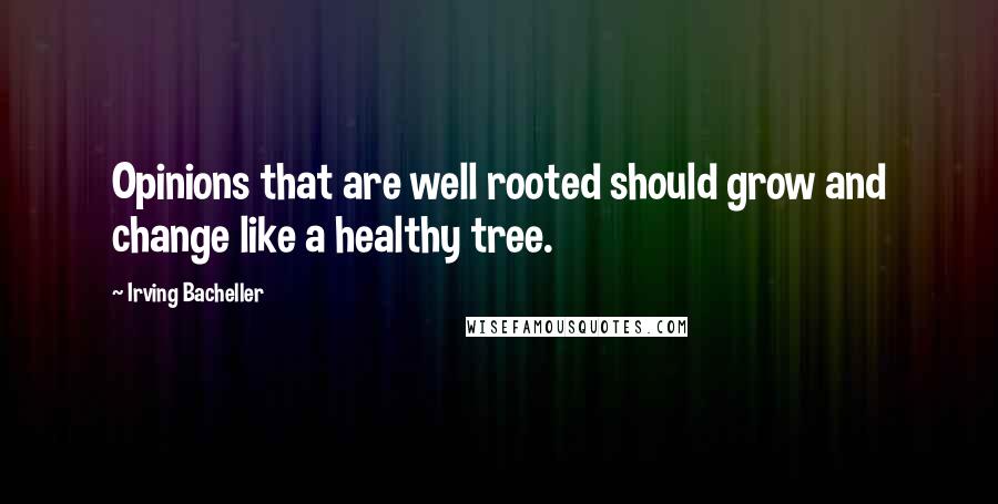 Irving Bacheller Quotes: Opinions that are well rooted should grow and change like a healthy tree.