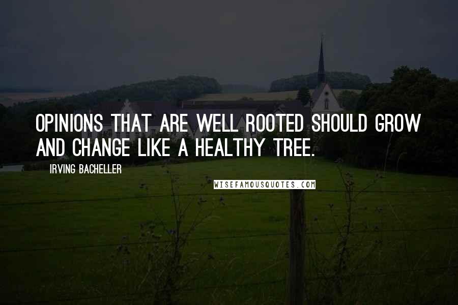 Irving Bacheller Quotes: Opinions that are well rooted should grow and change like a healthy tree.