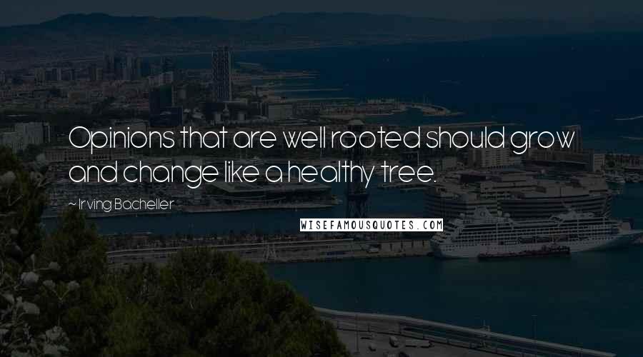 Irving Bacheller Quotes: Opinions that are well rooted should grow and change like a healthy tree.