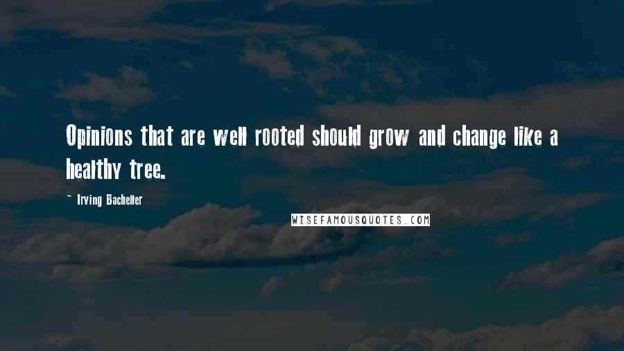 Irving Bacheller Quotes: Opinions that are well rooted should grow and change like a healthy tree.