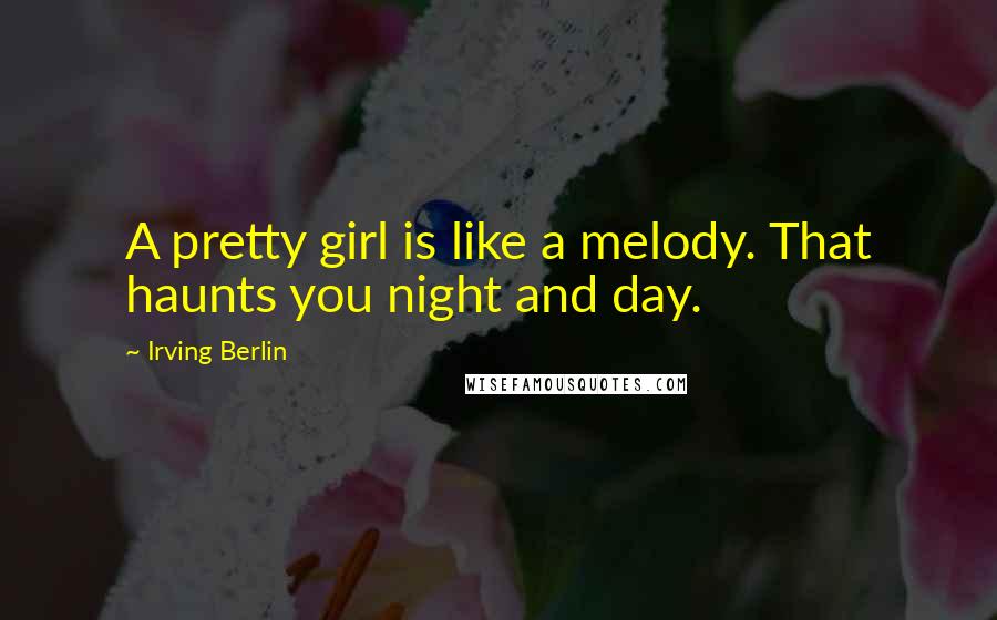 Irving Berlin Quotes: A pretty girl is like a melody. That haunts you night and day.