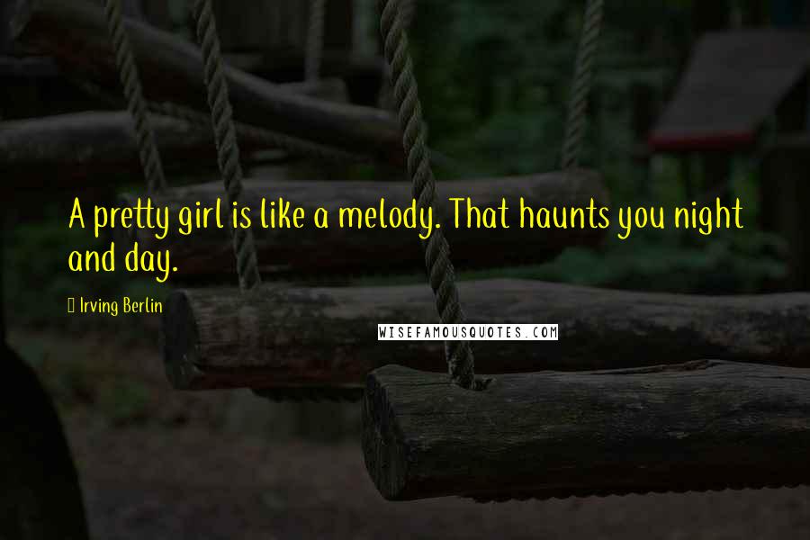 Irving Berlin Quotes: A pretty girl is like a melody. That haunts you night and day.