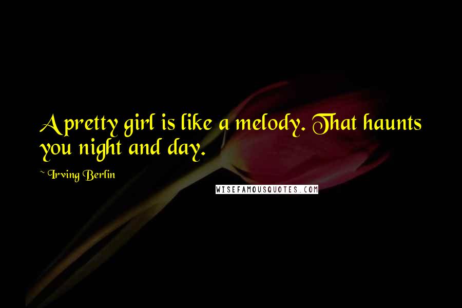 Irving Berlin Quotes: A pretty girl is like a melody. That haunts you night and day.