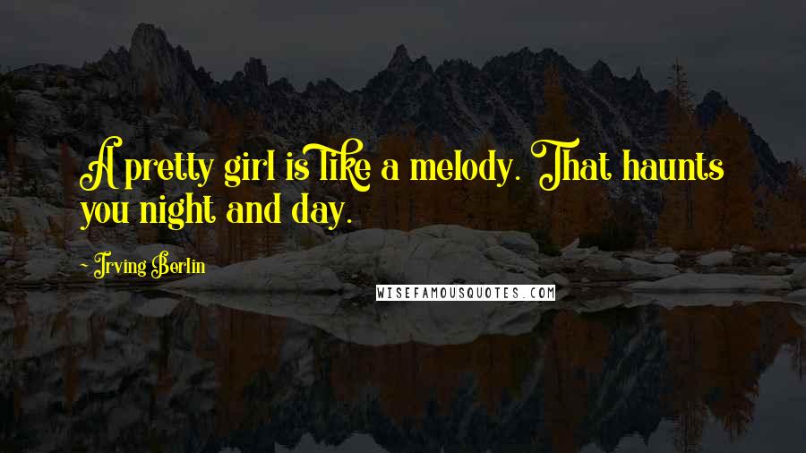 Irving Berlin Quotes: A pretty girl is like a melody. That haunts you night and day.