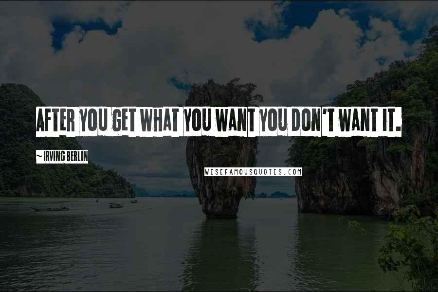 Irving Berlin Quotes: After you get what you want you don't want it.