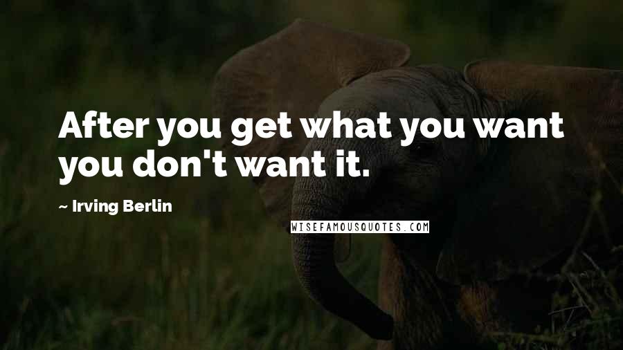 Irving Berlin Quotes: After you get what you want you don't want it.