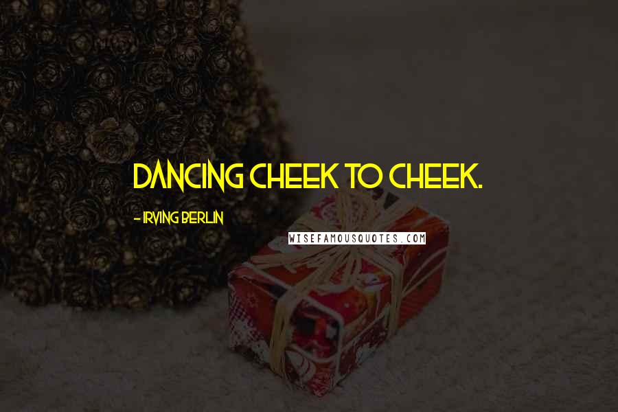 Irving Berlin Quotes: Dancing cheek to cheek.