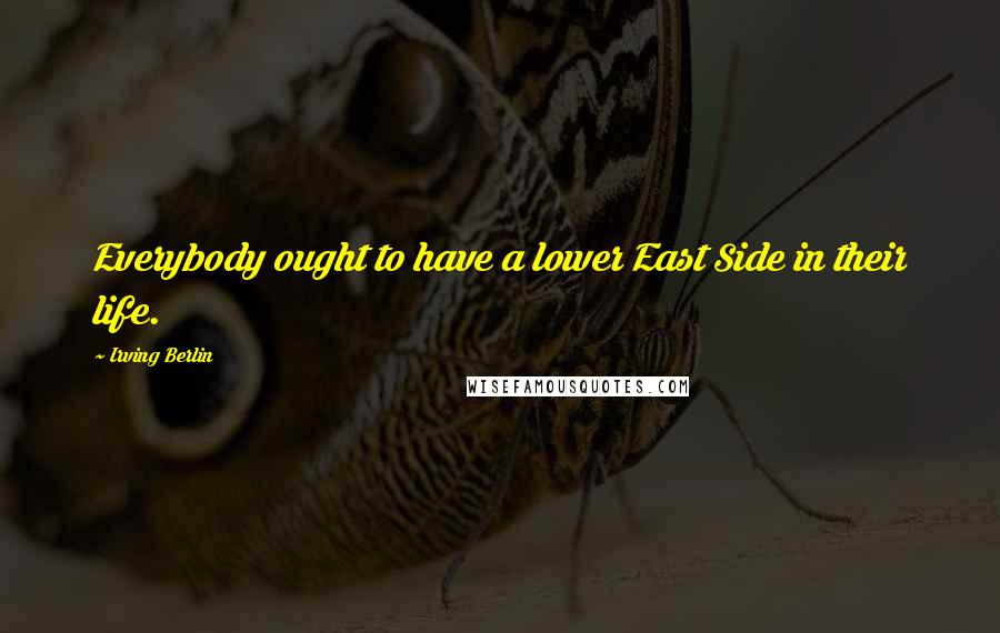 Irving Berlin Quotes: Everybody ought to have a lower East Side in their life.